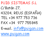 Cuadro de texto: PUIG SISTEMAS S.L
C/Batn 27,
43204, REUS (ESPAA)
TEL +34 977 753 736 
FAX +34  977 755845 
E-mail. info@puigan.com 
www.puigan.com 
